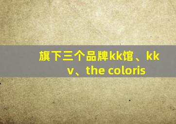 旗下三个品牌kk馆、kkv、the coloris